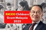 RM300 Childcare Grant Malaysia 2025: Eligibility, Documents & Claim Instructions